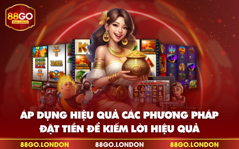 Áp dụng hiệu quả các phương pháp đặt tiền để kiếm lời hiệu quả Áp dụng hiệu quả các phương pháp đặt tiền để kiếm lời hiệu quả
