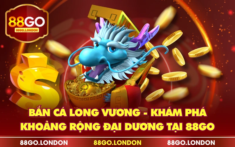 Bắn Cá Long Vương - Khám Phá Khoảng Rộng Đại Dương Tại 88GO