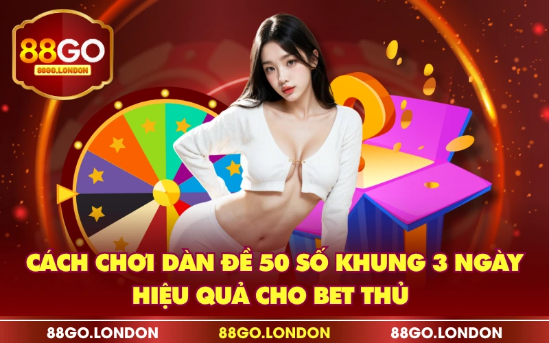 Cách Chơi Dàn Đề 50 Số Khung 3 Ngày Hiệu Quả Cho Bet Thủ