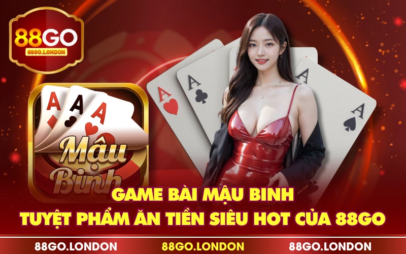 Game Bài Mậu Binh - Tuyệt Phẩm Ăn Tiền Siêu Hot Của 88GO