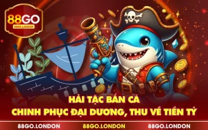 Hải Tặc Bắn Cá - Chinh Phục Đại Dương, Thu Về Tiền Tỷ