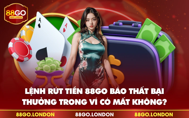 Lệnh rút tiền 88GO báo thất bại, thưởng trong ví có mất không? Lệnh rút tiền 88GO báo thất bại, thưởng trong ví có mất không?