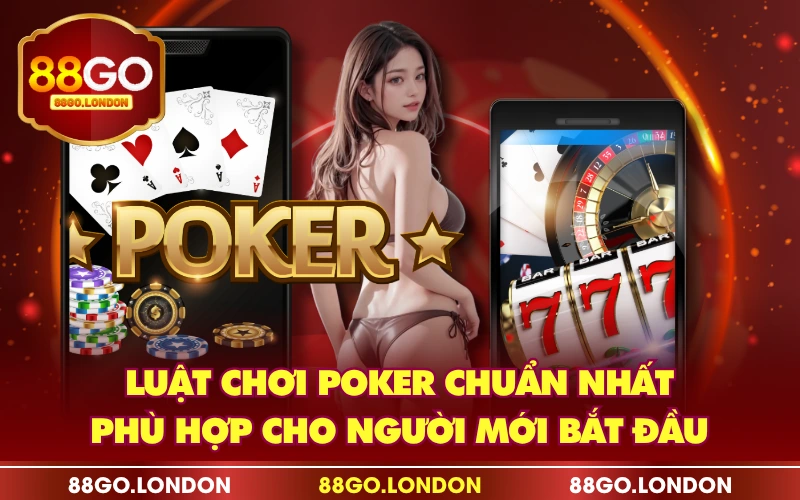 Luật Chơi Poker Chuẩn Nhất - Phù Hợp Cho Người Mới Bắt Đầu