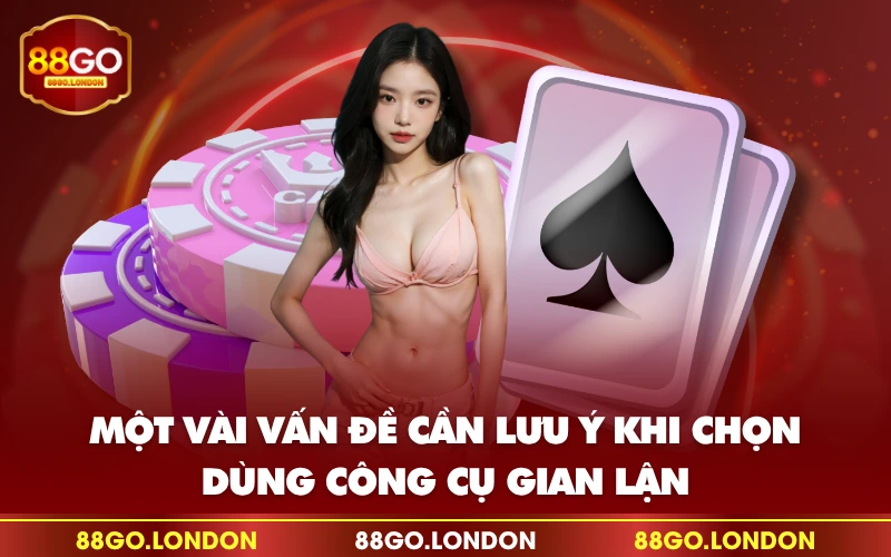 Một vài vấn đề cần lưu ý khi chọn, dùng công cụ gian lận Một vài vấn đề cần lưu ý khi chọn, dùng công cụ gian lận