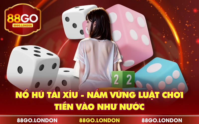 Nổ Hũ Tài Xỉu - Nắm Vững Luật Chơi, Tiền Vào Như Nước