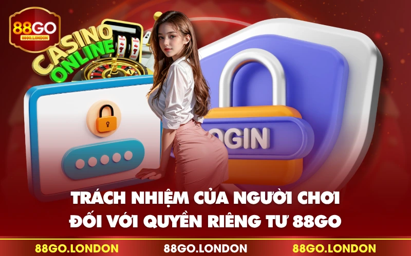 Trách nhiệm của người chơi đối với quyền riêng tư 88GO Trách nhiệm của người chơi đối với quyền riêng tư 88GO