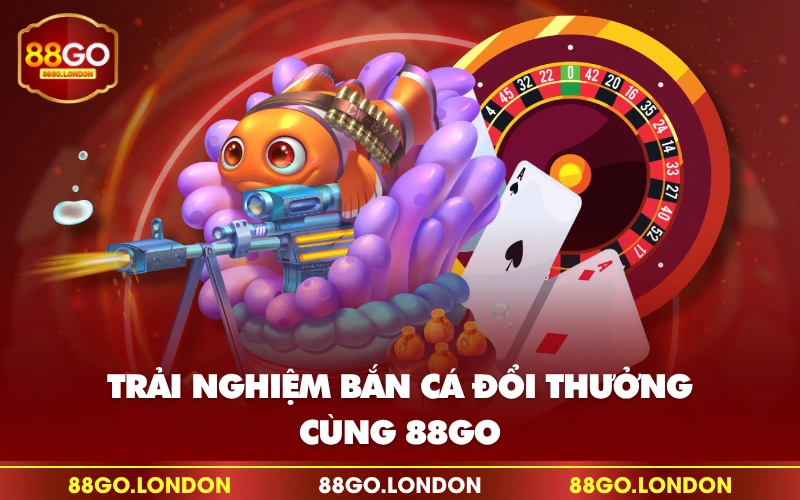 Trải nghiệm bắn cá đổi thưởng cùng 88GO Trải nghiệm bắn cá đổi thưởng cùng 88GO
