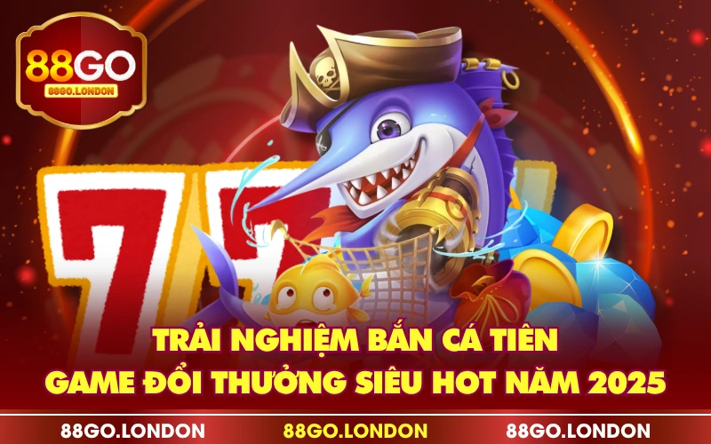 Trải Nghiệm Bắn Cá Tiên - Game Đổi Thưởng Siêu Hot Năm 2025