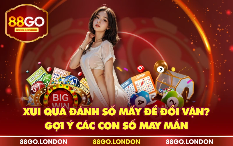 Xui Quá Đánh Số Mấy Để Đổi Vận? Gợi Ý Các Con Số May Mắn